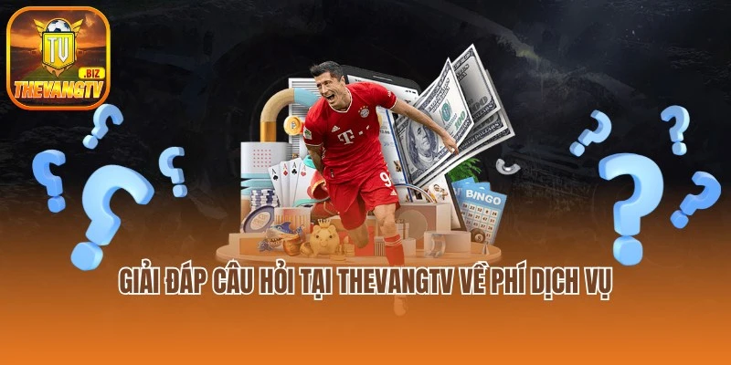 Giải đáp những câu hỏi tại Thevangtv về phí dịch vụ