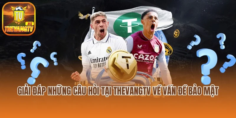 Giải đáp những câu hỏi tại Thevangtv về vấn đề bảo mật