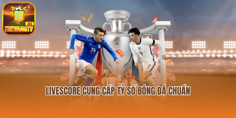 Livescore cung cấp tỷ số bóng đá chuẩn