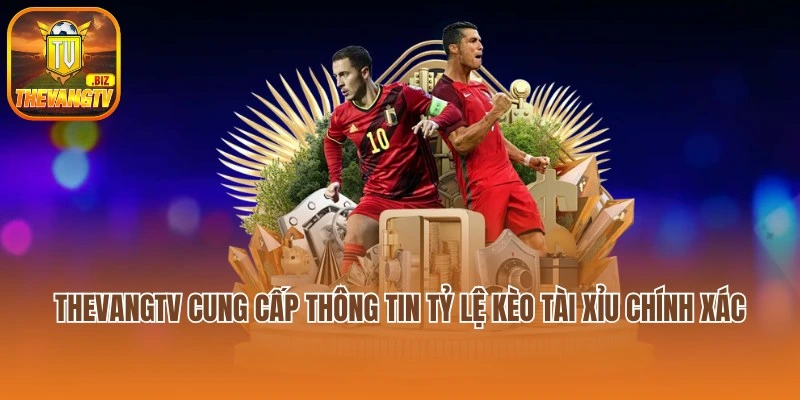 Thevangtv cung cấp thông tin tỷ lệ kèo Tài Xỉu chính xác