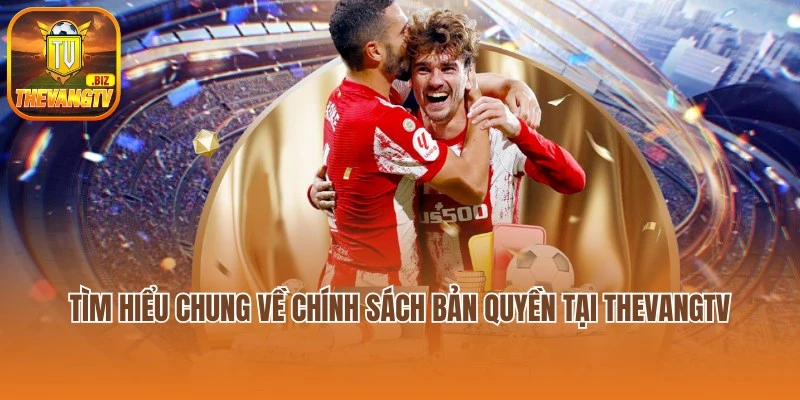 Tìm hiểu chung về chính sách bản quyền tại Thevangtv