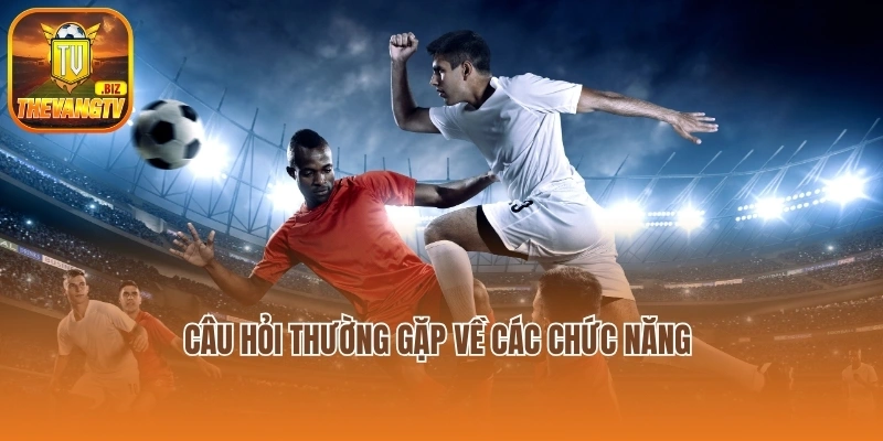 Câu hỏi thường gặp về các chức năng