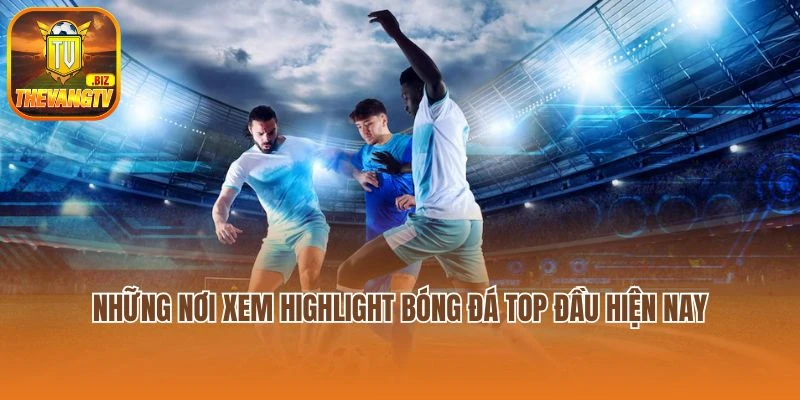 Những nơi xem highlight bóng đá top đầu hiện nay