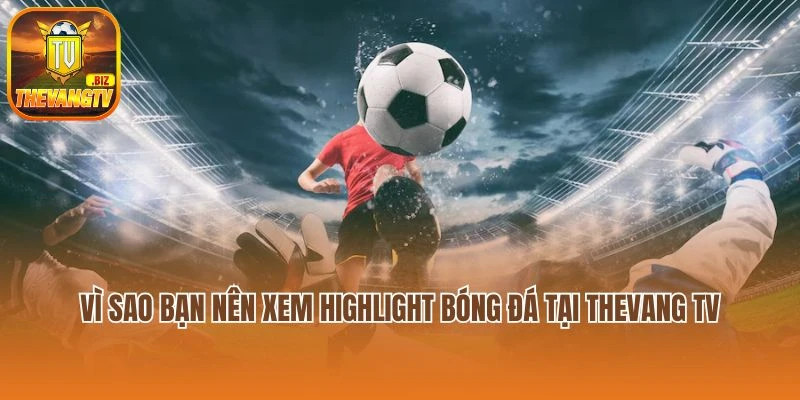 Vì sao bạn nên xem highlight bóng đá tại Thevang TV