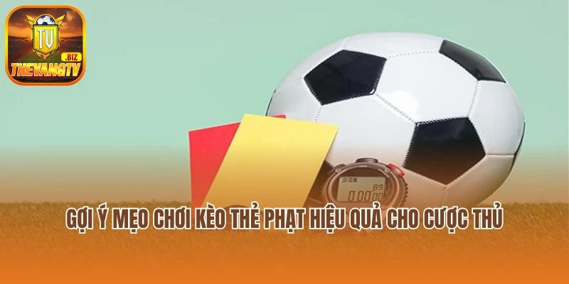 Gợi ý mẹo chơi kèo thẻ phạt hiệu quả cho cược thủ