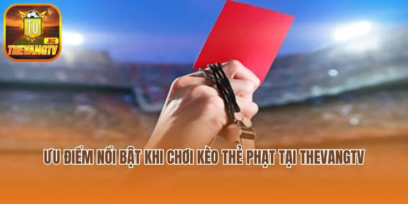 Ưu điểm nổi bật khi chơi kèo thẻ phạt tại Thevangtv