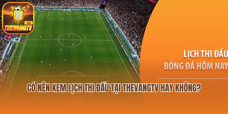 Có nên xem lịch thi đấu bóng đá trực tuyến tại Thevangtv hay không?