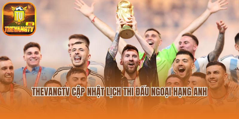 Thevangtv cập nhật lịch thi đấu Ngoại Hạng Anh