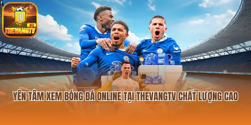 Yên tâm xem bóng đá online tại Thevangtv chất lượng cao