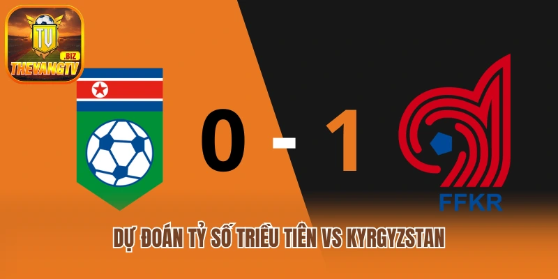 Dự đoán tỷ số Triều Tiên vs Kyrgyzstan