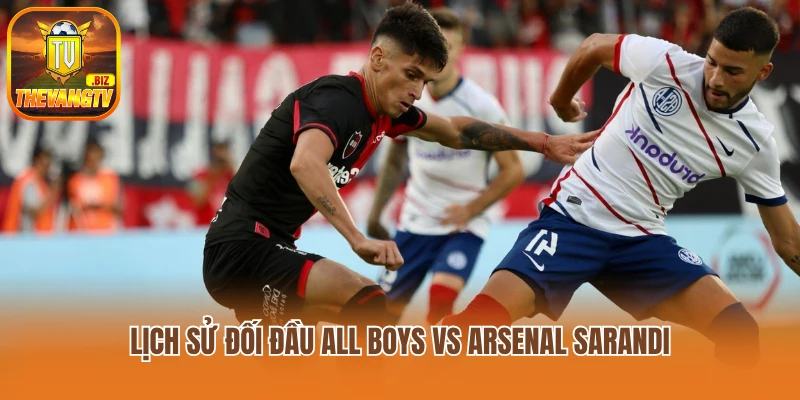 Lịch sử đối đầu All Boys vs Arsenal Sarandi