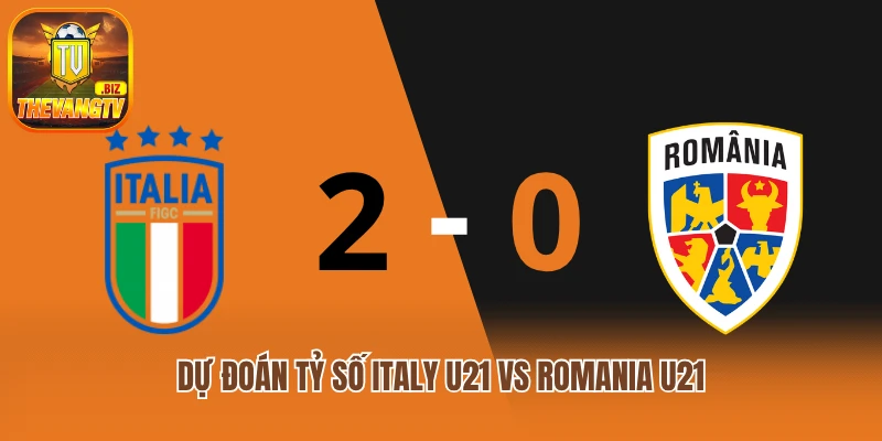 Dự đoán tỷ số trận đấu Italy U21 vs Romania U21