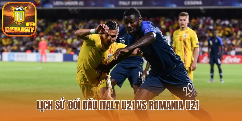 Lịch sử đối đầu giữa Italy U21 vs Romania U21