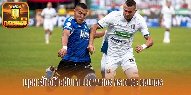 Lịch sử đối đầu Millonarios vs Once Caldas