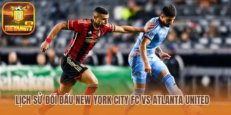 Lịch sử đối đầu New York City FC vs Atlanta United