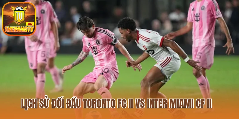Lịch sử đối đầu Toronto FC II vs Inter Miami CF II