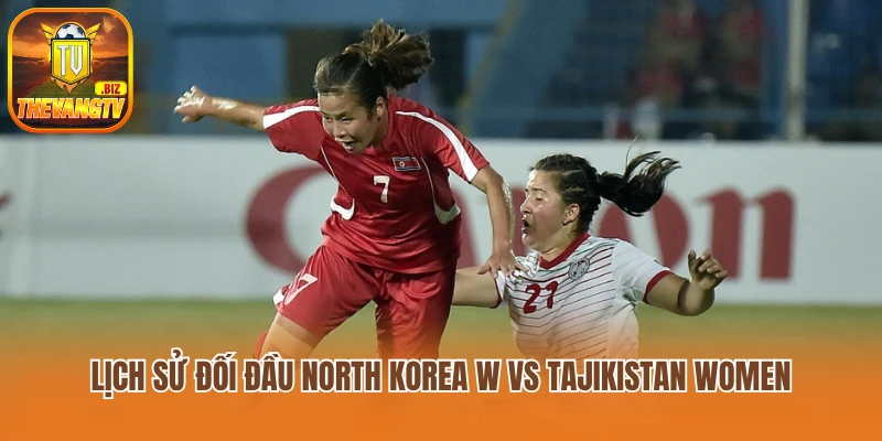 Lịch sử đối đầu North Korea W vs Tajikistan Women